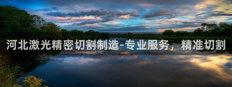 彩神ix能赚钱吗：河北激光精密切割制造-专业服务，精准切割