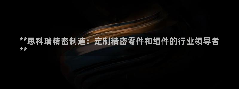 彩神平台：**思科瑞精密制造：定制精密零件和组件的行业领导者
**