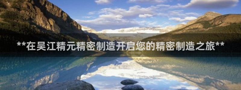 彩神8官网合法吗：**在吴江精元精密制造开启您的精密制造之旅**